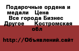 Подарочные ордена и медали › Цена ­ 5 400 - Все города Бизнес » Другое   . Костромская обл.